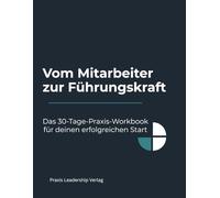 Vom Mitarbeiter zur Führungskraft: Das 30-Tage-Praxis-Workbook für deinen erfolgreichen Start