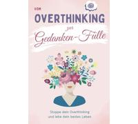 Vom Overthinking zur Gedanken-Fülle: Stoppe dein Overthinking und lebe dein Leben | Anregungen, Infos und Overthinker-Poesie