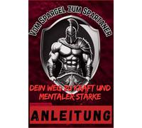 Vom Spargel zum Spartaner: Dein Weg zu Kraft und mentaler Stärke -Anleitung-