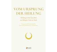 VOM URSPRUNG DER HEILUNG: Heilung in der Ganzheit von Körper, Geist & Seele