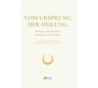 VOM URSPRUNG DER HEILUNG: Heilung in der Ganzheit von Körper, Geist & Seele