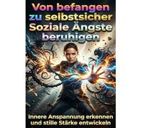 Von befangen zu selbstsicher: Soziale Ängste beruhigen: Innere Anspannung erkennen und stille Stärke entwickeln