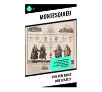 Von dem Geist der Gesetze: Staatsphilosophie und Gewaltenteilung im Zeitalter der Aufklärung - Wege zu Rechtsstaat und moderner Politiktheorie