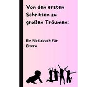 Von den ersten Schritten zu großen Träumen: Ein Notizbuch für Eltern: Halte die besonderen Augenblicke fest!