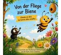 Von der Fliege zur Biene - Glaube an dich, du kannst alles schaffen: Eine Geschichte über Dankbarkeit, Selbstvertrauen und die Kraft der Gedanken