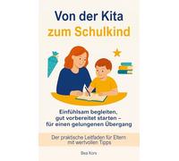 Von der Kita zum Schulkind: Einfühlsam begleiten, gut vorbereitet starten - für einen gelungenen Übergang. Der praktische Leitfaden für Eltern mit wertvollen Tipps.