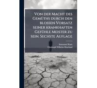 Von der Macht des GemÃ1/4ths durch den blossen Vorsatz seiner krankhaften GefÃ1/4hle Meister zu sein. Sechste Auflage