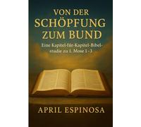 Von der Schöpfung zum Bund: Eine Kapitel-für-Kapitel-Bibelstudie zu 1. Mose 1-3