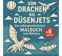 Von Drachen bis Düsenjets Das außergewöhnlichste Malbuch zum Abheben ab 6 Jahren: Malen, träumen, abheben - für Kinder mit großer Fluglust