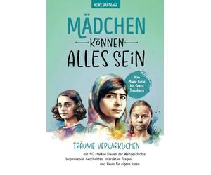 Von Marie Curie bis Greta Thunberg- Mädchen können alles sein. Träume verwirklichen mit 40 starken Frauen der Weltgeschichte: Inspirierende Geschichten, interaktive Fragen und Raum für eigene Ideen