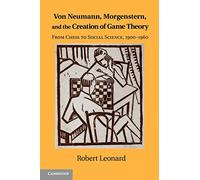 Von Neumann, Morgenstern, and the Creation of Game Theory: From Chess to Social Science, 1900-1960