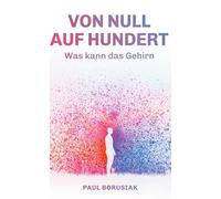 Von Null auf Hundert: Was kann das Gehirn - Autobiografischer Ratgeber