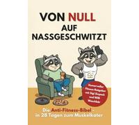 Von Null auf Nassgeschwitzt: Die Anti-Fitness-Bibel - in 28 Tagen zum Muskelkater