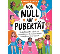 Von Null Auf Pubertät: Ein Leitfaden für Eltern zur Unterstützung der emotionalen und körperlichen Entwicklung Ihrer Tochter