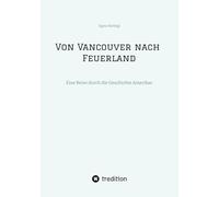 Von Vancouver nach Feuerland, eine Reise von Vancouver nach Mexiko-Stadt, dann weiter nach Quito, Cusco, Santiago de Chile nach Punta Arenas: Eine Reise durch die Geschichte Amerikas