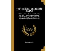 Von Verachtung Und Eitelkeit Der Welt: 3 Bücher: 1. Von Eitelkeit Und Üppigkeit Der Welt, 2. Vom Verkehrten Wandel, Sitten Und Betrug Der Welt, 3. Wie Man Dise Verachten Und Gott Dienen Soll