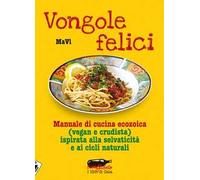 Vongole felici. Manuale di cucina ecozoica (vegan e crudista) ispirata alla selvaticità e ai cicli naturali