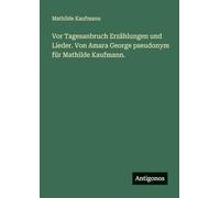 Vor Tagesanbruch Erzählungen und Lieder. Von Amara George pseudonym für Mathilde Kaufmann.