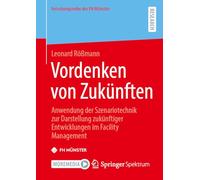 Vordenken Von Zukünften: Anwendung Der Szenariotechnik Zur Darstellung Zukünftiger Entwicklungen Im Facility Management