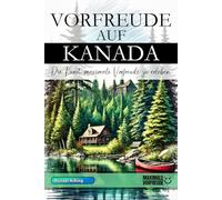 Vorfreude auf Kanada - Die Kunst, maximale Vorfreude zu erleben: Das unverzichtbare Kanada Must-have Buch mit wertvollen Tipps für deinen unvergesslichen Urlaub | Kanada Geschenk