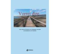 Vorrei dire. Una storia d’amore un impegno sociale un desiderio di riscatto