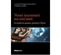 Vorrei incontrarti tra cent'anni. La scuola tra passato, presente e futuri