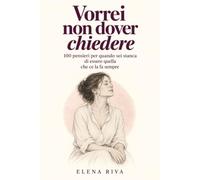 Vorrei non dover chiedere: 100 pensieri per quando sei stanca di essere quella che ce la fa sempre