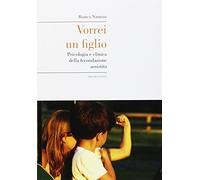 Vorrei un figlio. Psicologia e clinica della fecondazione assistita