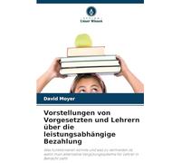 Vorstellungen von Vorgesetzten und Lehrern über die leistungsabhängige Bezahlung: Was funktionieren könnte und was zu vermeiden ist, wenn man alternative Vergütungssysteme für Lehrer in Betracht zieht