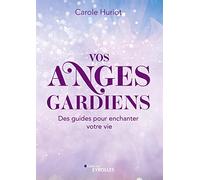 Vos anges gardiens: Des guides pour enchanter votre vie !