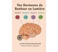 Vos Hormones du Bonheur en Lumiere: Dopamine, Endorphine, Ocytocine, Serotonine