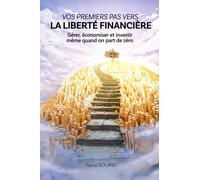 VOS PREMIERS PAS VERS LA LIBERTE FINANCIERE: Gérer, économiser et investir, même quand on part de zéro: Un livre sans jargon pour jeunes, débutants et futurs investisseurs décomplexés