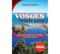 VOSGES TRAVEL GUIDE 2026: Vosges Travel Guide 2026: Explore France’s Hidden Mountain Treasure with Scenic Drives, Local Cuisine, Spa Towns & Outdoor Adventures