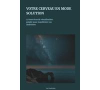Votre Cerveau en Mode Solution: 40 exercices de visualisation guidée pour manifester vos ambitions