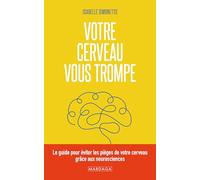 Votre cerveau vous trompe: Le guide pour éviter les pièges de votre cerveau grâce aux neurosciences