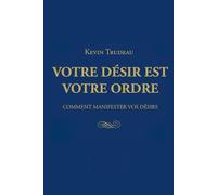 Votre désir est votre ordre: Comment manifester vos désirs