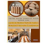 Votre Guide Complet pour Gérer une Ligne de Production de Pains à Burger et de Pains à Sandwich: "This book is a translation from the original English version into the French language."