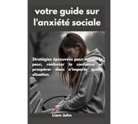 votre guide sur l'anxiété sociale: Stratégies éprouvées pour calmer la peur, renforcer la confiance et prospérer dans n'importe quelle situation