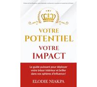 VOTRE POTENTIEL,VOTRE IMPACT: Le guide puissant pour déployer votre trésor intérieur et briller dans vos sphères d’influence