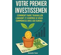 Votre premier investissement: Comment faire travailler l'argent(y compris si vous commencez avec 100 euros)