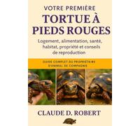 VOTRE PREMIÈRE TORTUE À PIEDS ROUGES: Guide complet du propriétaire d'animal de compagnie Logement, alimentation, santé, habitat, propriété et conseils de reproduction