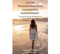 Votre transformation commence maintenant: Les secrets pour transformer sa vie et réussir plus vite