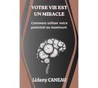 VOTRE VIE EST UN MIRACLE: Comment utiliser votre potentiel au maximum