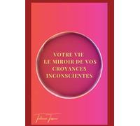 Votre vie le miroir de vos croyances inconscientes