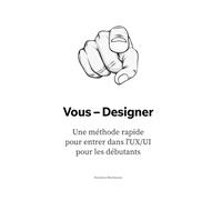 Vous - Designer: Une méthode rapidepour entrer dans l'UX/UIpour les débutants