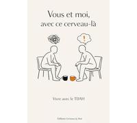 Vous et moi avec ce cerveau-là: vivre avec le tdah
