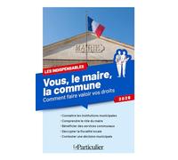 Vous, le maire, la commune: Comment faire valoir vos droits
