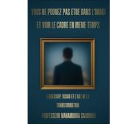 VOUS NE POUVEZ PAS ÊTRE DANS L’IMAGE ET VOIR LE CADRE EN MÊME TEMPS: LEADERSHIP, VISION ET L'ART DE LA TRANSFORMATION