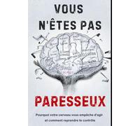 Vous n'êtes pas paresseux: Pourquoi votre cerveau vous empêche d'agir et comment reprendre le contrôle