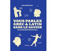 Vous Parlez Grec & Latin sans le savoir: 200 expressions décryptées...